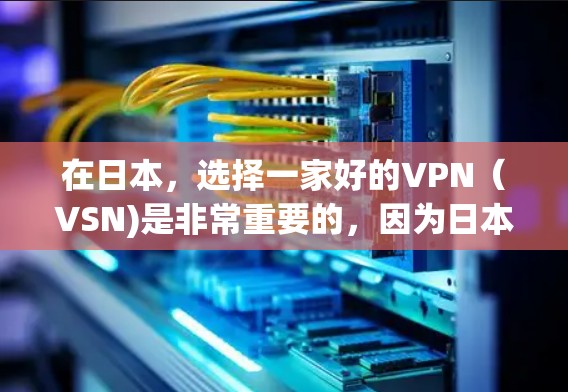 在日本,选择一家好的VPN(VSN)是非常重要的,因为日本的网络环境和用户需求与国际 VPN 服务有所不同。以下是一些在日本地区表现良好的VPN公司或服务 在日本,选择一家好的VPN(VSN)是非常重要的,因为日本的网络环境和用户需求与国际 VPN 服务有所不同。以下是一些在日本地区表现良好的VPN公司或服务