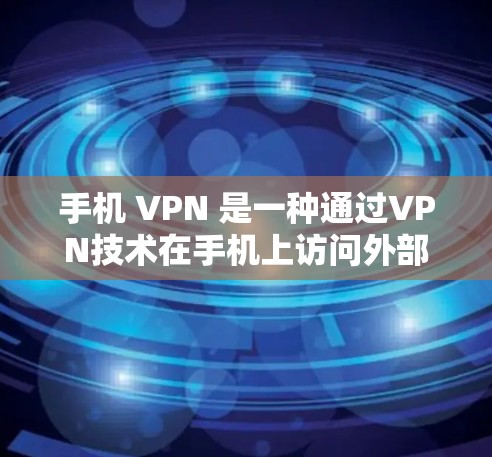 手机 VPN 是一种通过VPN技术在手机上访问外部互联网的工具,具有以下功能 手机 VPN 是一种通过VPN技术在手机上访问外部互联网的工具,具有以下功能