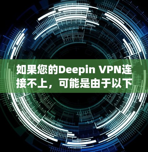 如果您的Deepin VPN连接不上，可能是由于以下原因