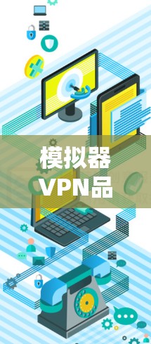 模拟器VPN品牌，安全可靠，助力您的网络完整性保障