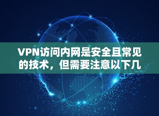 VPN访问内网是安全且常见的技术,但需要注意以下几点以确保安全 VPN访问内网是安全且常见的技术,但需要注意以下几点以确保安全