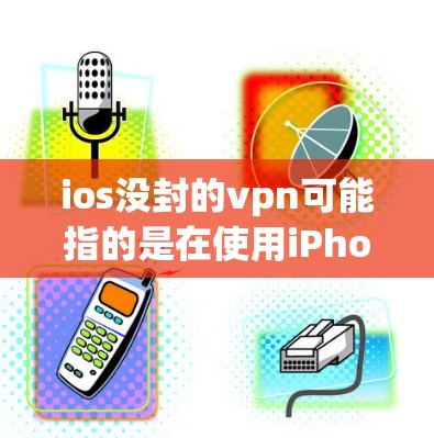 ios没封的vpn可能指的是在使用iPhone的时候，由于某种原因未能正常连接到VPN服务。以下是一些可能的原因和解决方法