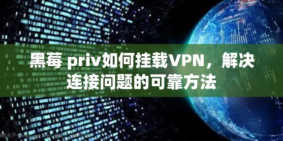 黑莓 priv如何挂载VPN,解决连接问题的可靠方法 黑莓 priv如何挂载VPN,解决连接问题的可靠方法