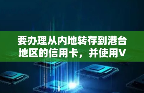 要办理从内地转存到港台地区的信用卡,并使用VPN保护账户安全,可以按照以下步骤进行 要办理从内地转存到港台地区的信用卡,并使用VPN保护账户安全,可以按照以下步骤进行