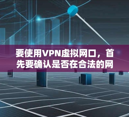 要使用VPN虚拟网口，首先要确认是否在合法的网络连接范围内。建议您以下步骤进行操作