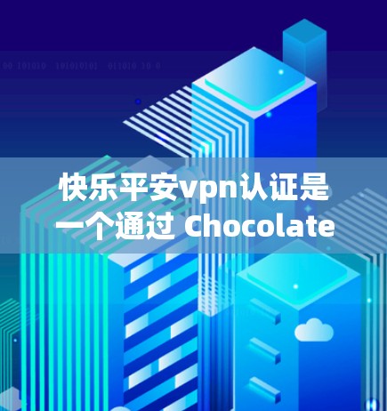 快乐平安vpn认证是一个通过 Chocolatey 提供的认证流程，旨在保护用户账户的安全。以下是认证流程的详细步骤和注意事项