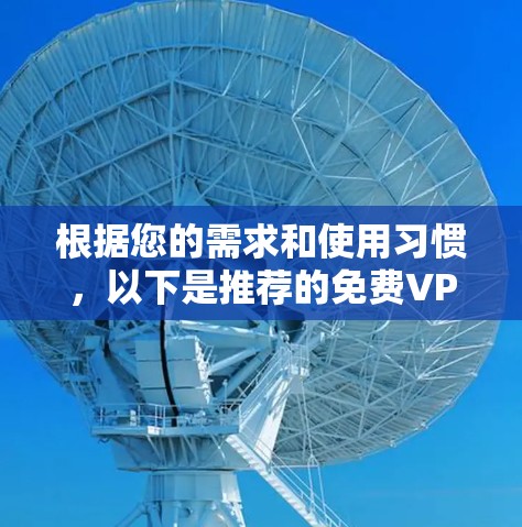 根据您的需求和使用习惯，以下是推荐的免费VPN软件和相关注意事项