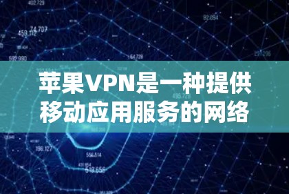 苹果VPN是一种提供移动应用服务的网络，专为苹果设备设计，但其功能和配置与第三方VPN存在差异。以下是关于苹果VPN的详细分析和建议
