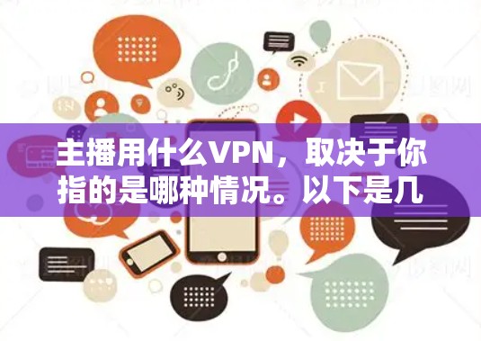 主播用什么VPN，取决于你指的是哪种情况。以下是几种常见情况的解释