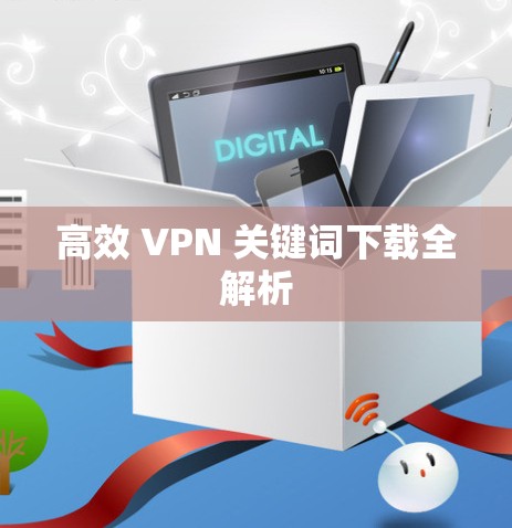 高效 VPN 关键词下载全解析