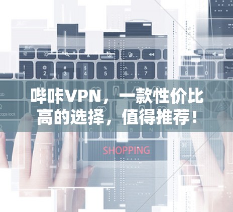 哔咔VPN，一款性价比高的选择，值得推荐！