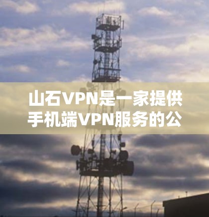 山石VPN是一家提供手机端VPN服务的公司,如果你在寻找安兔 VPN 的手机端客户端时,可以参考以下步骤来获取相关信息 山石VPN是一家提供手机端VPN服务的公司,如果你在寻找安兔 VPN 的手机端客户端时,可以参考以下步骤来获取相关信息