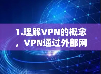 1.理解VPN的概念,VPN通过外部网络连接,用于访问外部内容,如视频、文档等,以防止网络攻击和窃取 1.理解VPN的概念,VPN通过外部网络连接,用于访问外部内容,如视频、文档等,以防止网络攻击和窃取