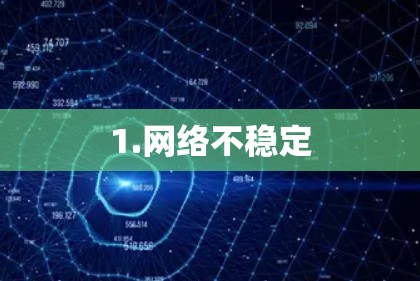 1.网络不稳定 1.网络不稳定