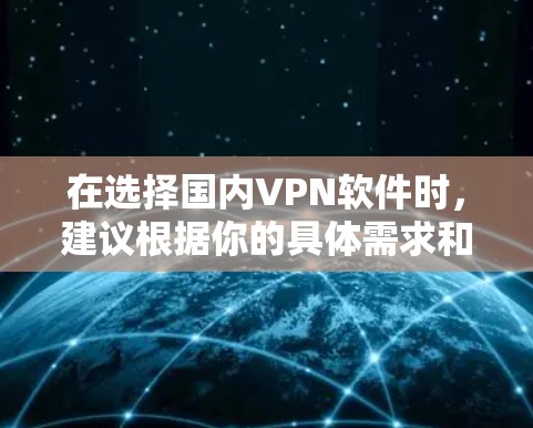 在选择国内VPN软件时,建议根据你的具体需求和预算来选择。以下是一些常见的国内VPN软件推荐,供你参考 在选择国内VPN软件时,建议根据你的具体需求和预算来选择。以下是一些常见的国内VPN软件推荐,供你参考