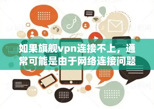 如果旗舰vpn连接不上，通常可能是由于网络连接问题、防火墙设置不当或者VPN服务器配置错误。以下是一些可能的解决方法