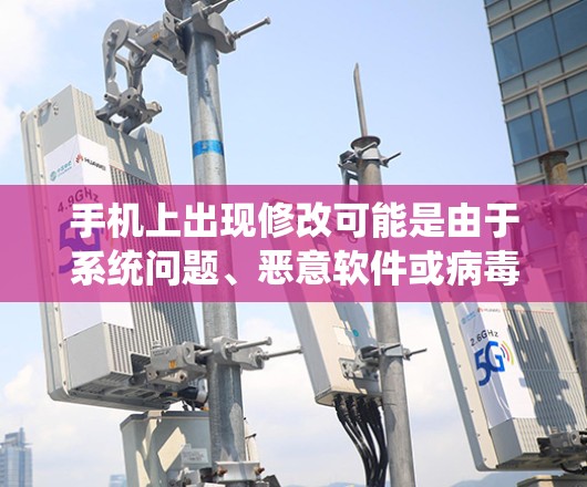 手机上出现修改可能是由于系统问题、恶意软件或病毒、网络问题或其他系统故障。以下是一些步骤来解决可能的情况
