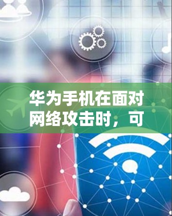 华为手机在面对网络攻击时，可能通过以下方式增强网络保护能力