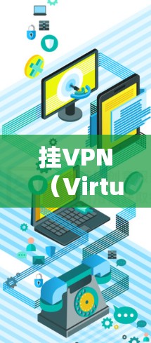 挂VPN（Virtual Private Network，挂VPN）是一种通过网络加密技术连接电脑和手机的协议，主要用于保护数据安全、提高网络体验和管理多设备访问。以下是挂VPN的好处