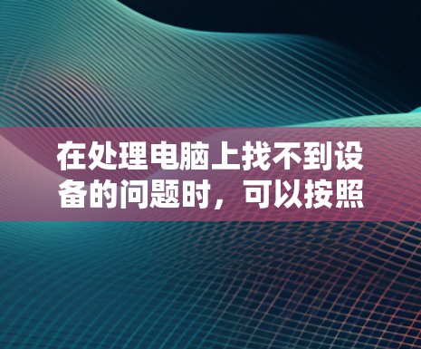 在处理电脑上找不到设备的问题时，可以按照以下步骤进行操作