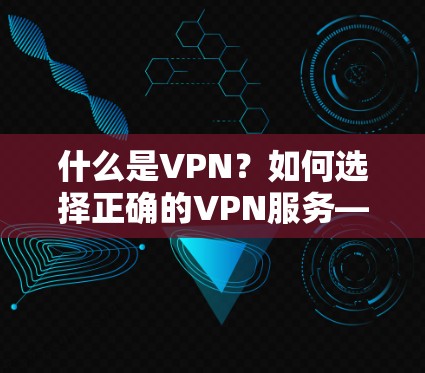 什么是VPN?如何选择正确的VPN服务—备案与资质的重要性 什么是VPN?如何选择正确的VPN服务—备案与资质的重要性