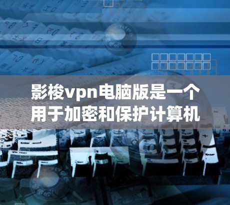影梭vpn电脑版是一个用于加密和保护计算机文件的软件，旨在提供安全的文件存储和传输功能。以下是对它的详细分析