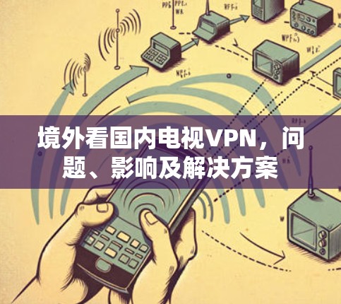境外看国内电视VPN，问题、影响及解决方案