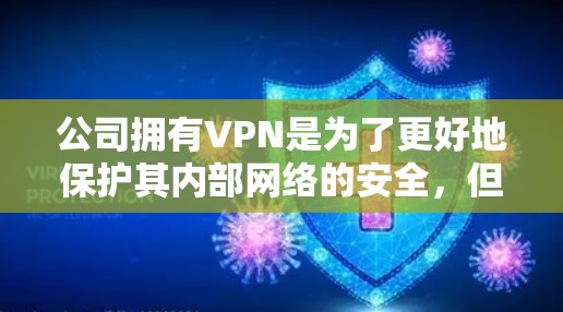 公司拥有VPN是为了更好地保护其内部网络的安全，但需要采取多方面的措施来确保员工的安全，并防止潜在的安全风险。以下是详细的解决方案