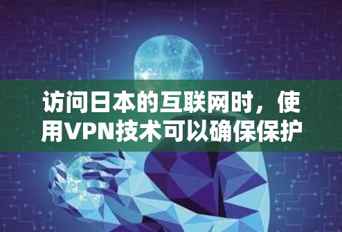 访问日本的互联网时,使用VPN技术可以确保保护您的信息安全。以下是详细的步骤和注意事项 访问日本的互联网时,使用VPN技术可以确保保护您的信息安全。以下是详细的步骤和注意事项