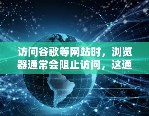 访问谷歌等网站时，浏览器通常会阻止访问，这通常是由于安全协议的设置限制。为了确保安全访问，建议