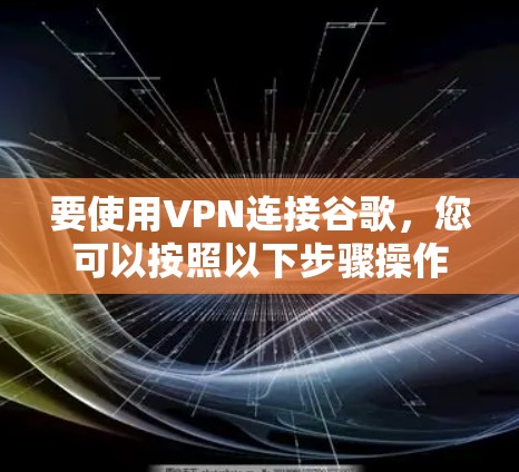要使用VPN连接谷歌，您可以按照以下步骤操作