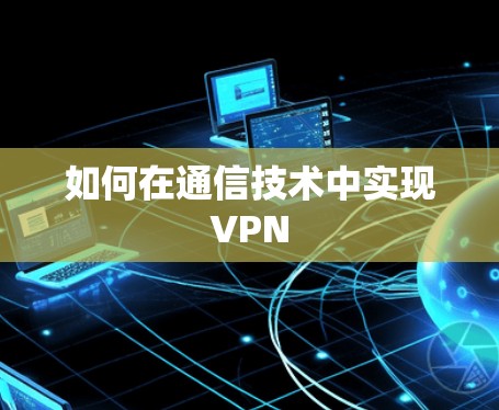 如何在通信技术中实现VPN
