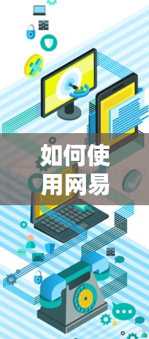 如何使用网易VPN官网 如何使用网易VPN官网