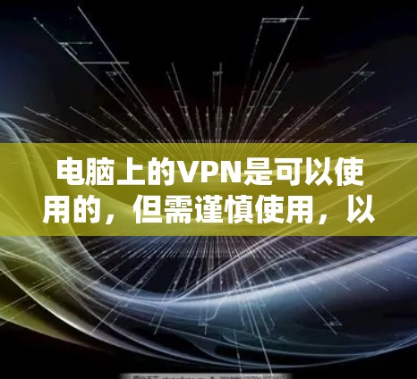 电脑上的VPN是可以使用的，但需谨慎使用，以确保安全。以下是一些步骤和注意事项