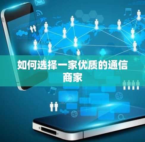 如何选择一家优质的通信商家 如何选择一家优质的通信商家