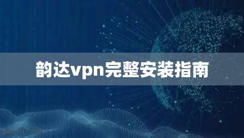 韵达vpn完整安装指南 韵达vpn完整安装指南