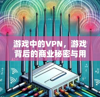 游戏中的VPN，游戏背后的商业秘密与用户隐私的困境