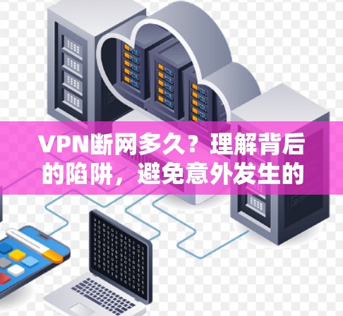 VPN断网多久?理解背后的陷阱,避免意外发生的威胁 VPN断网多久?理解背后的陷阱,避免意外发生的威胁