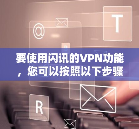 要使用闪讯的VPN功能，您可以按照以下步骤操作