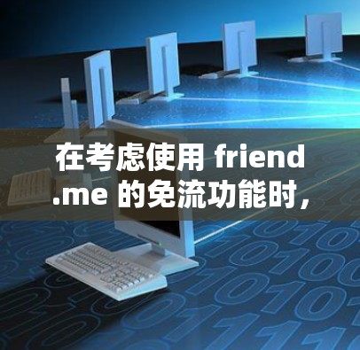 在考虑使用 friend.me 的免流功能时，以下是一些关键点和建议