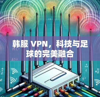 韩服 VPN，科技与足球的完美融合