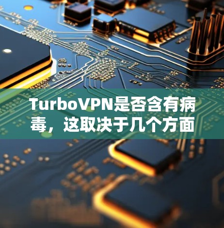 TurboVPN是否含有病毒,这取决于几个方面。以下是对TurboVPN病毒检测的详细分析 TurboVPN是否含有病毒,这取决于几个方面。以下是对TurboVPN病毒检测的详细分析