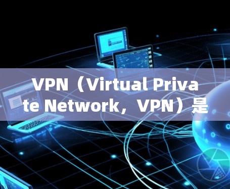 VPN(Virtual Private Network,VPN)是一个技术手段,用于将内部网络连接到外部网络,从而保护用户数据的安全。下载和安装VPN软件是实现VPN功能的重要步骤 VPN(Virtual Private Network,VPN)是一个技术手段,用于将内部网络连接到外部网络,从而保护用户数据的安全。下载和安装VPN软件是实现VPN功能的重要步骤