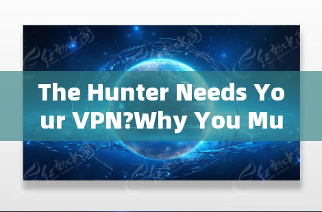 The Hunter Needs Your VPN?Why You Must Be Pro-Hunter