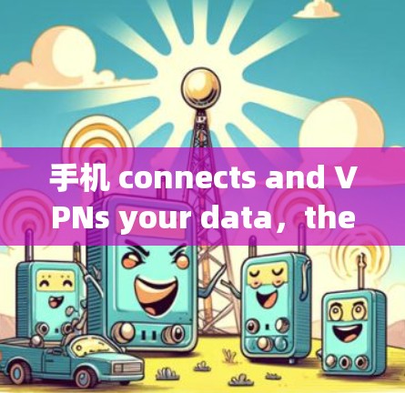 手机 connects and VPNs your data,the perfect blend for modern communication 手机 connects and VPNs your data,the perfect blend for modern communication