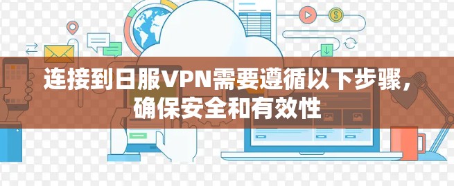 连接到日服VPN需要遵循以下步骤，确保安全和有效性