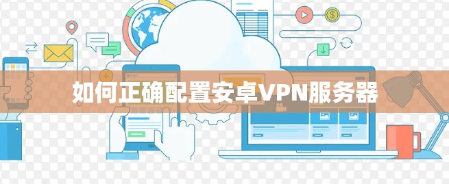 如何正确配置安卓VPN服务器 如何正确配置安卓VPN服务器