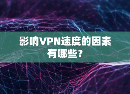 影响VPN速度的因素有哪些? 影响VPN速度的因素有哪些?