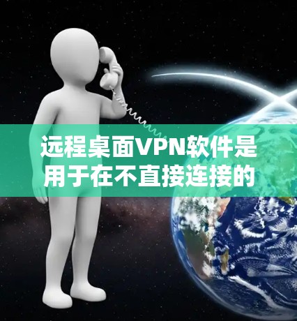 远程桌面VPN软件是用于在不直接连接的情况下,安全地连接用户与远程服务器或设备的软件。以下是对远程桌面VPN软件的详细总结 远程桌面VPN软件是用于在不直接连接的情况下,安全地连接用户与远程服务器或设备的软件。以下是对远程桌面VPN软件的详细总结