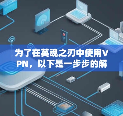为了在英魂之刃中使用VPN,以下是一步步的解决方案 为了在英魂之刃中使用VPN,以下是一步步的解决方案